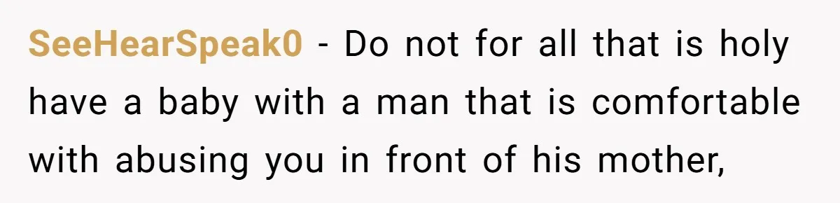 SeeHearSpeak0 − Do not for all that is holy have a baby with a man that is comfortable with abusing you in front of his mother,