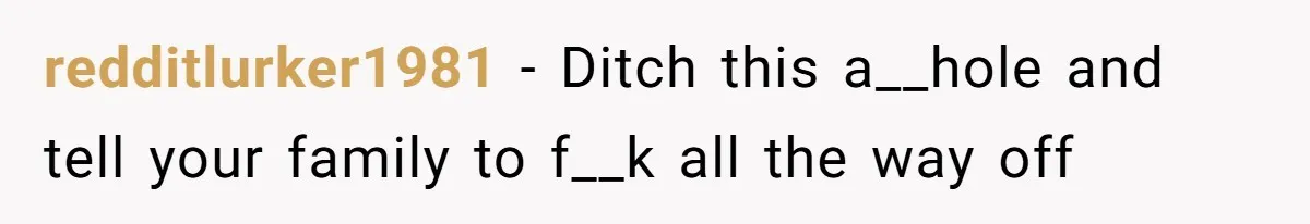 redditlurker1981 − Ditch this a__hole and tell your family to f__k all the way off