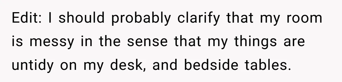 Edit: I should probably clarify that my room is messy in the sense that my things are untidy on my desk, and bedside tables.