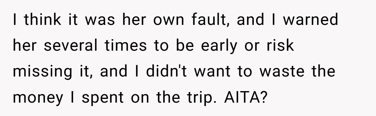 I think it was her own fault, and I warned her several times to be early or risk missing it, and I didn't want to waste the money I spent...