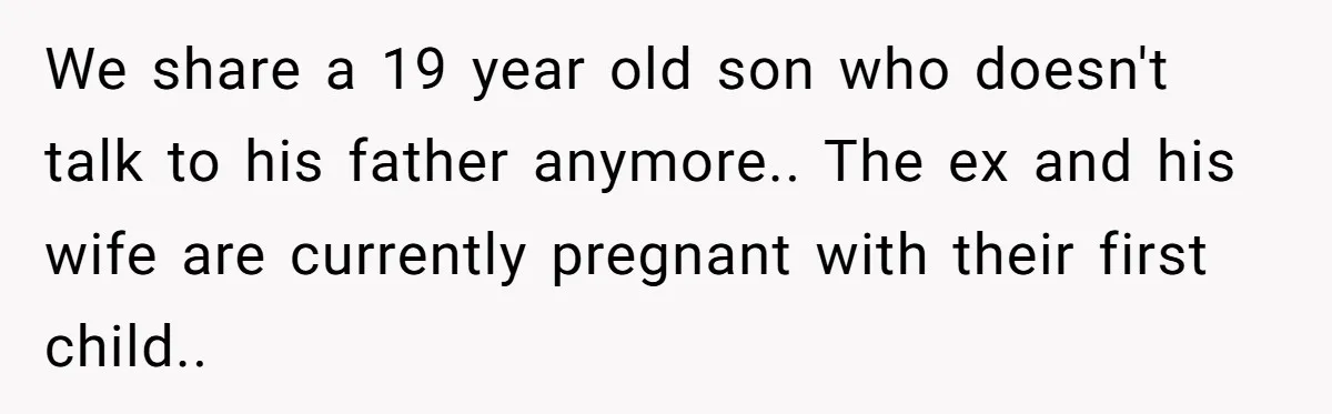 We share a 19 year old son who doesn't talk to his father anymore.. The ex and his wife are currently pregnant with their first child..