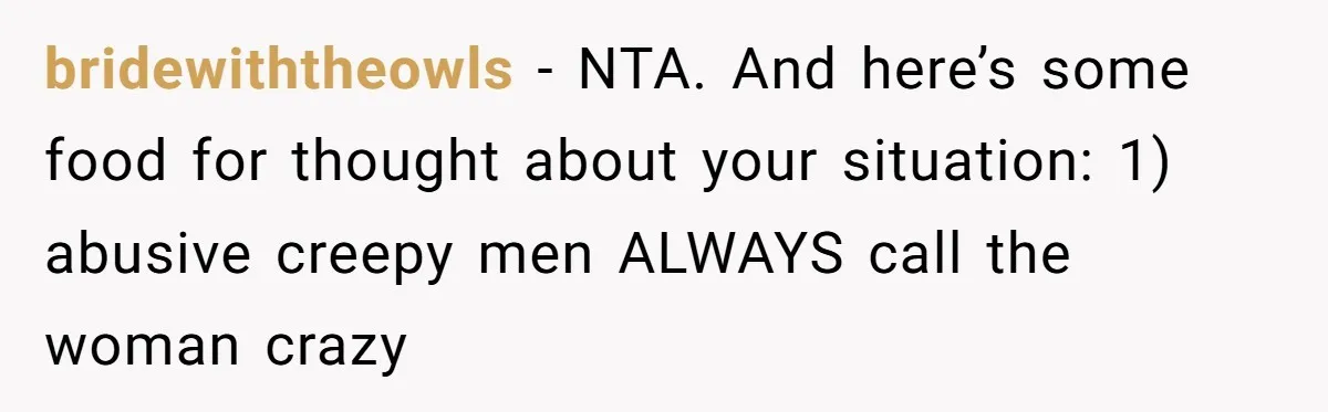 bridewiththeowls − NTA. And here’s some food for thought about your situation: 1) abusive creepy men ALWAYS call the woman crazy