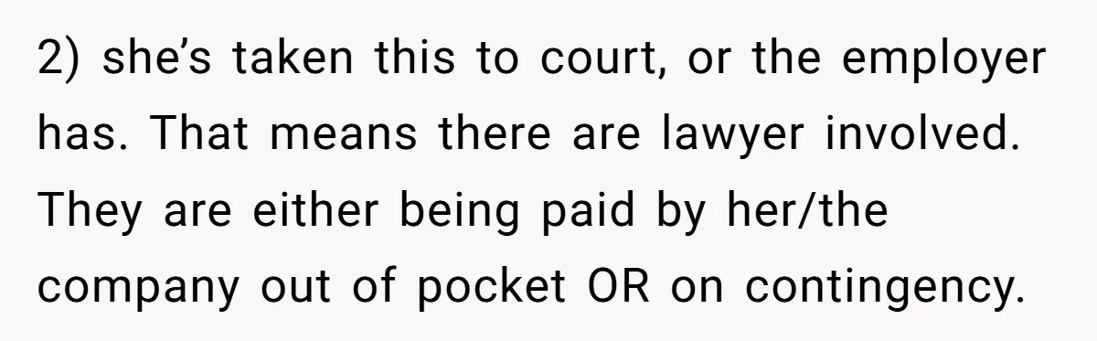 2) she’s taken this to court, or the employer has. That means there are lawyer involved. They are either being paid by her/the company out of pocket OR on contingency.