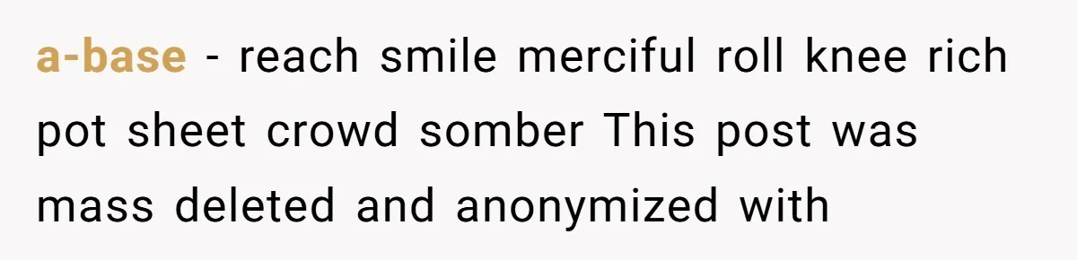 a-base − reach smile merciful roll knee rich pot sheet crowd somber This post was mass deleted and anonymized with