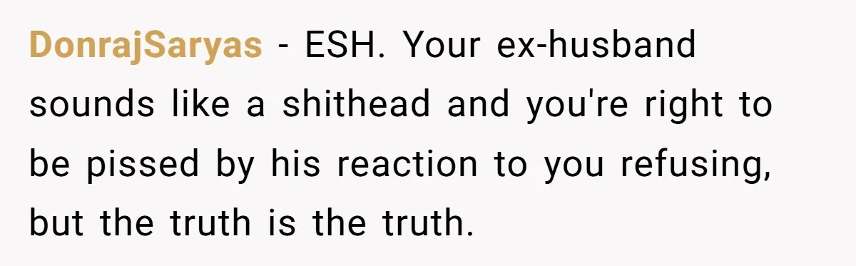 DonrajSaryas − ESH. Your ex-husband sounds like a shithead and you're right to be pissed by his reaction to you refusing, but the truth is the truth.