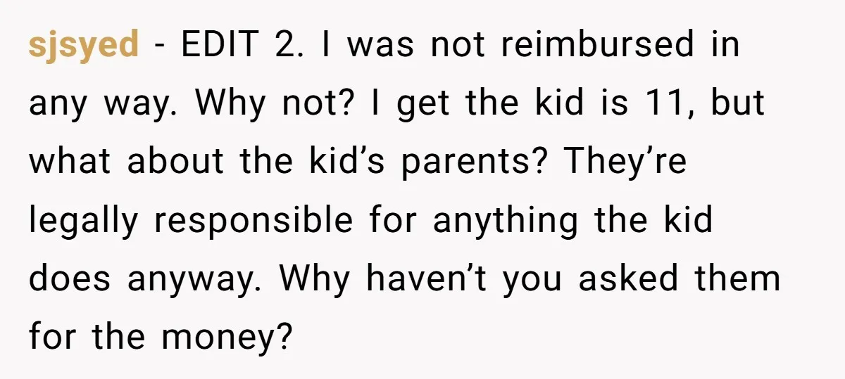 sjsyed − EDIT 2. I was not reimbursed in any way. Why not? I get the kid is 11, but what about the kid’s parents? They’re legally responsible for anything...