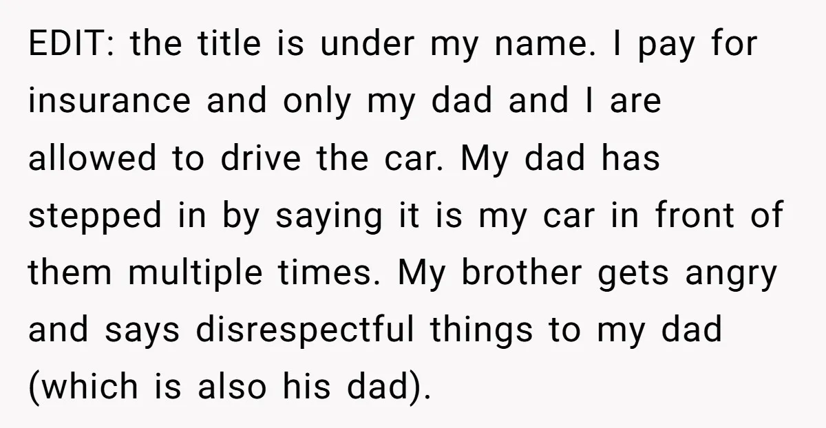 EDIT: the title is under my name. I pay for insurance and only my dad and I are allowed to drive the car. My dad has stepped in by saying...