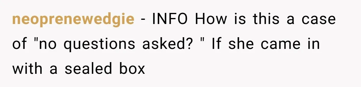 neoprenewedgie − INFO How is this a case of "no questions asked? " If she came in with a sealed box