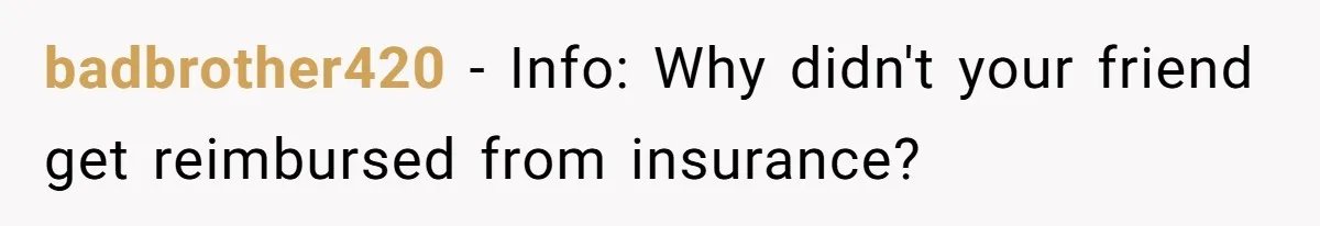 badbrother420 − Info: Why didn't your friend get reimbursed from insurance?