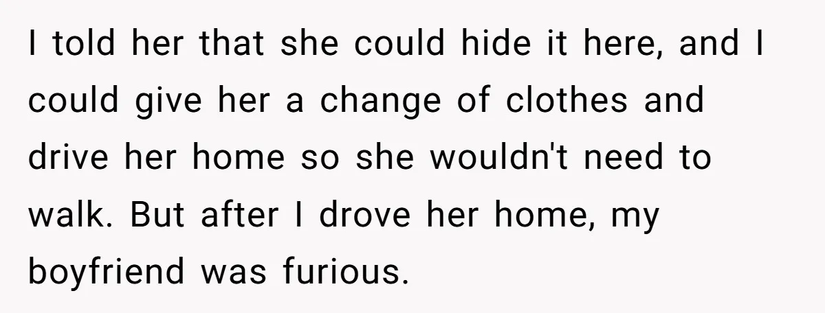 I told her that she could hide it here, and I could give her a change of clothes and drive her home so she wouldn't need to walk. But after...