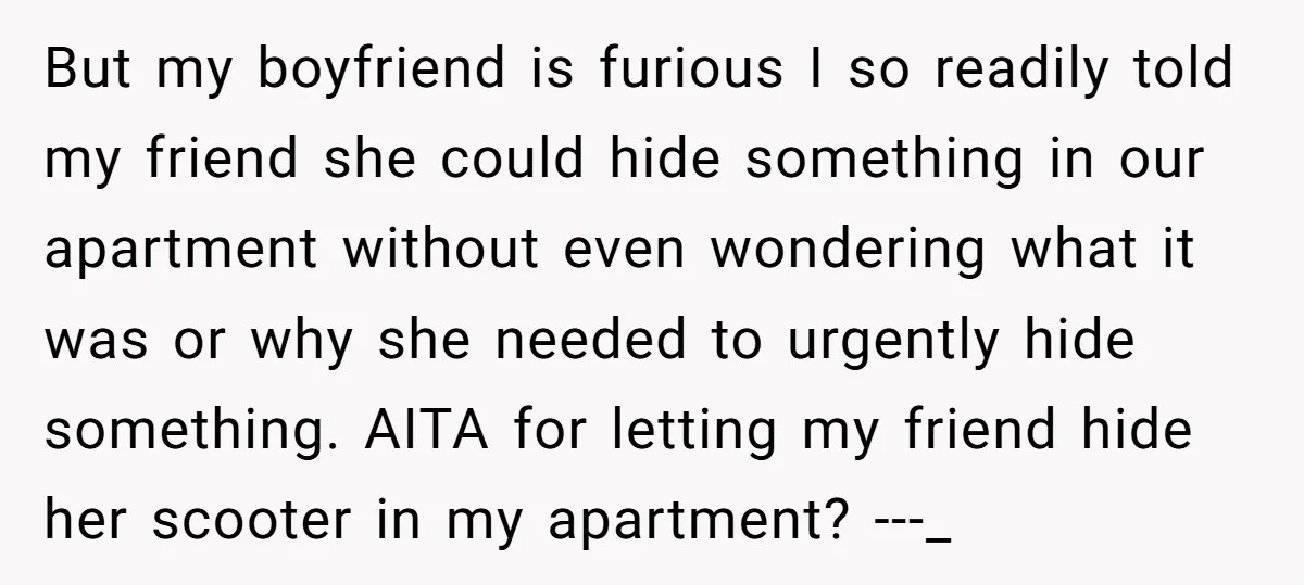 But my boyfriend is furious I so readily told my friend she could hide something in our apartment without even wondering what it was or why she needed to urgently...