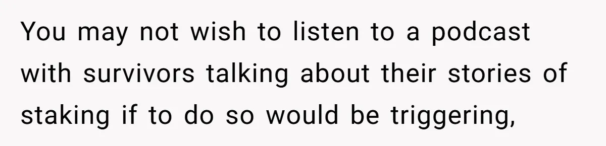 You may not wish to listen to a podcast with survivors talking about their stories of staking if to do so would be triggering,