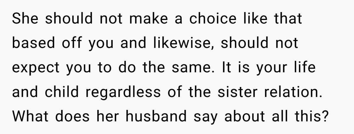 She should not make a choice like that based off you and likewise, should not expect you to do the same. It is your life and child regardless of the...