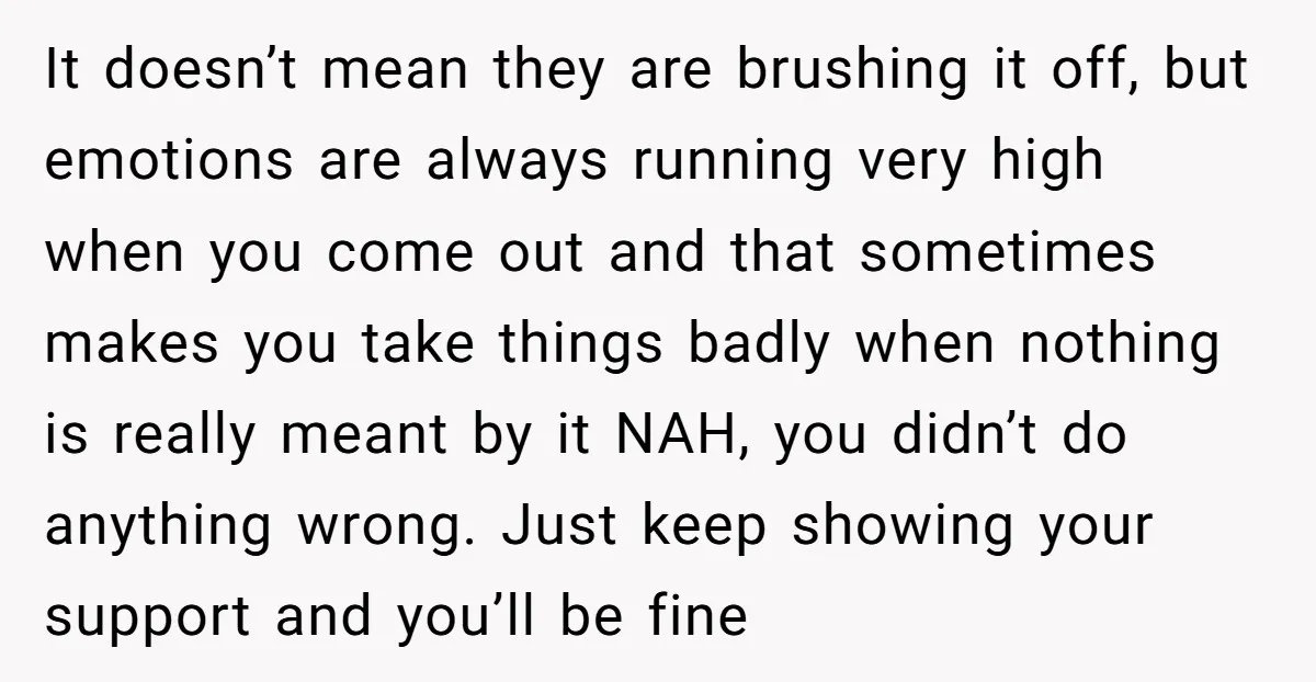 It doesn’t mean they are brushing it off, but emotions are always running very high when you come out and that sometimes makes you take things badly when nothing is...
