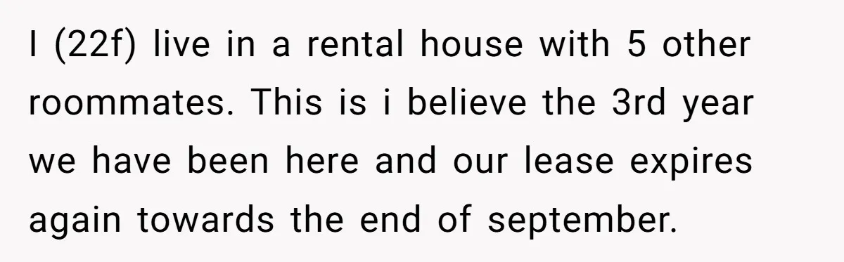 I (22f) live in a rental house with 5 other roommates. This is i believe the 3rd year we have been here and our lease expires again towards the end...