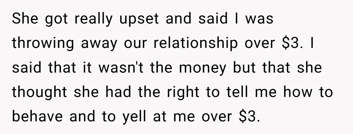 She got really upset and said I was throwing away our relationship over $3. I said that it wasn't the money but that she thought she had the right to...