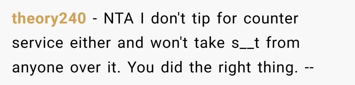 theory240 − NTA I don't tip for counter service either and won't take s__t from anyone over it. You did the right thing. --