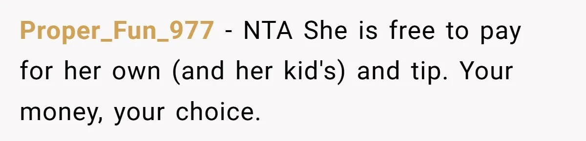 Proper_Fun_977 − NTA She is free to pay for her own (and her kid's) and tip. Your money, your choice.