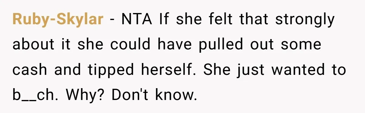 Ruby-Skylar − NTA If she felt that strongly about it she could have pulled out some cash and tipped herself. She just wanted to b__ch. Why? Don't know.