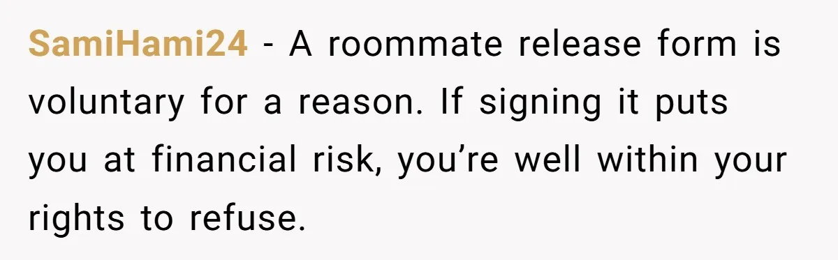 SamiHami24 − A roommate release form is voluntary for a reason. If signing it puts you at financial risk, you’re well within your rights to refuse.