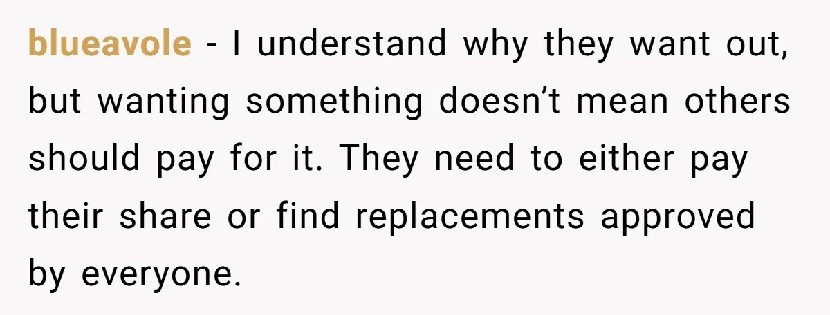 blueavole − I understand why they want out, but wanting something doesn’t mean others should pay for it. They need to either pay their share or find replacements approved by...