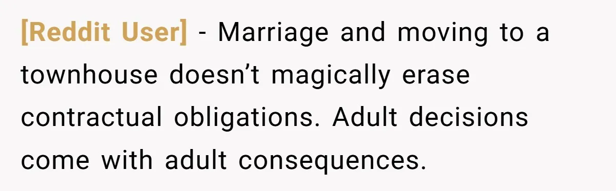 [Reddit User] − Marriage and moving to a townhouse doesn’t magically erase contractual obligations. Adult decisions come with adult consequences.