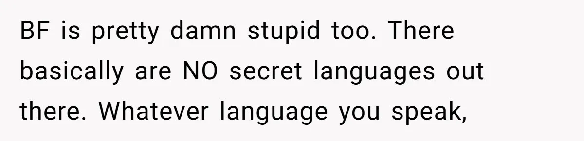 BF is pretty damn stupid too. There basically are NO secret languages out there. Whatever language you speak,