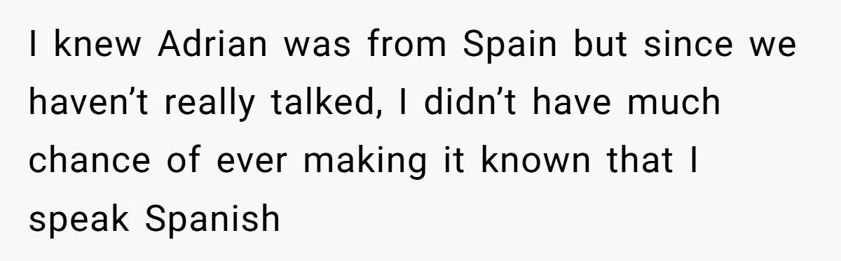 I knew Adrian was from Spain but since we haven’t really talked, I didn’t have much chance of ever making it known that I speak Spanish