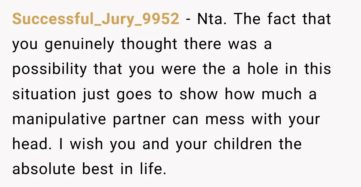 Successful_Jury_9952 − Nta. The fact that you genuinely thought there was a possibility that you were the a hole in this situation just goes to show how much a manipulative...