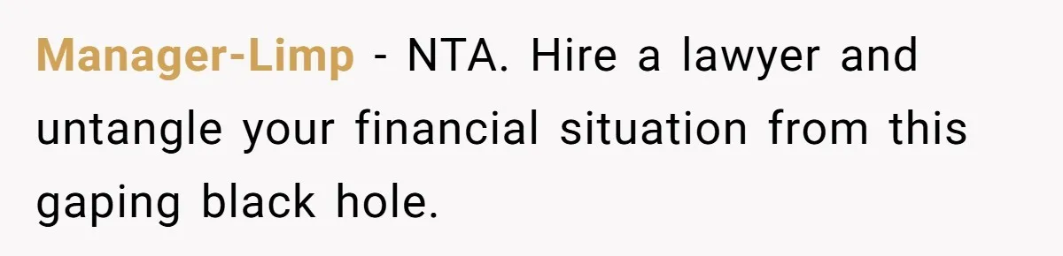 Manager-Limp − NTA. Hire a lawyer and untangle your financial situation from this gaping black hole.