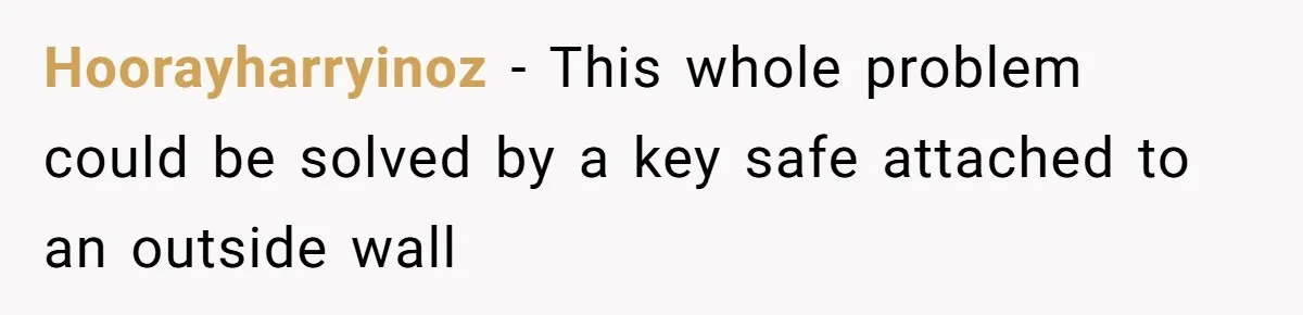 Hoorayharryinoz - This whole problem could be solved by a key safe attached to an outside wall