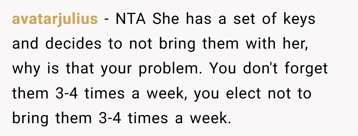 avatarjulius - NTA She has a set of keys and decides to not bring them with her, why is that your problem. You don't forget them 3-4 times a week,...