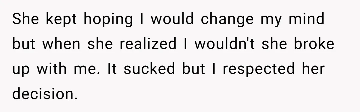 She kept hoping I would change my mind but when she realized I wouldn't she broke up with me. It sucked but I respected her decision.