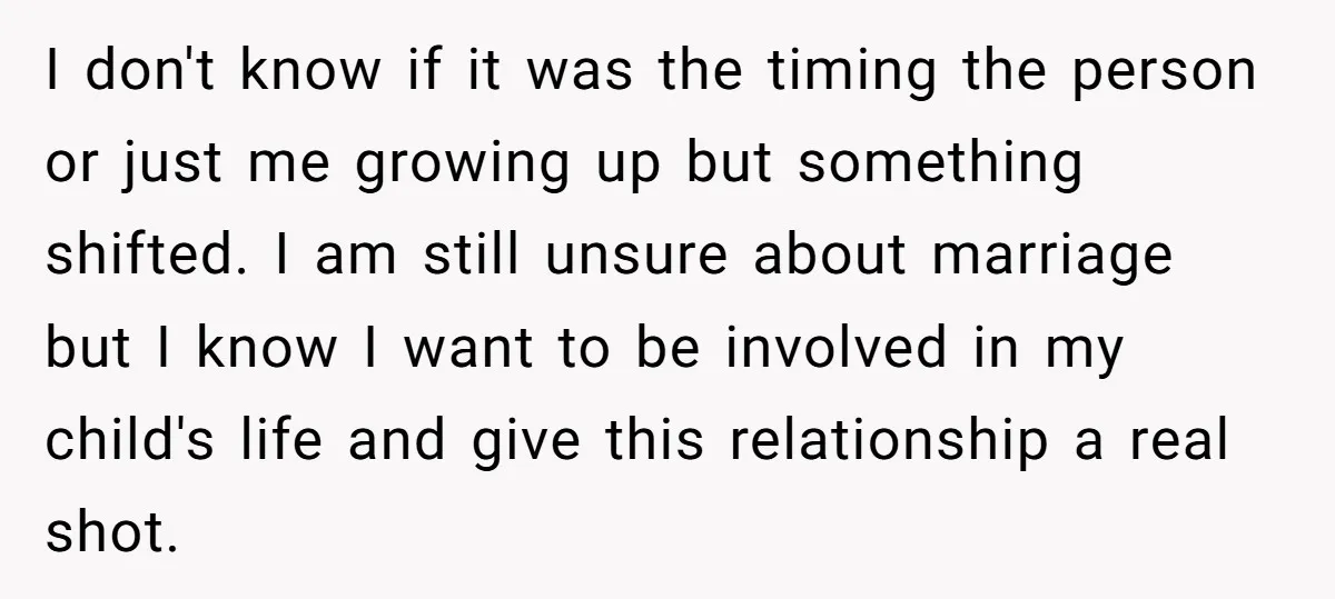I don't know if it was the timing the person or just me growing up but something shifted. I am still unsure about marriage but I know I want to...