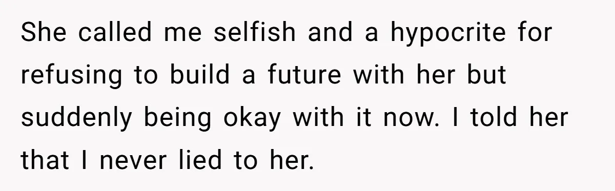 She called me selfish and a hypocrite for refusing to build a future with her but suddenly being okay with it now. I told her that I never lied to...