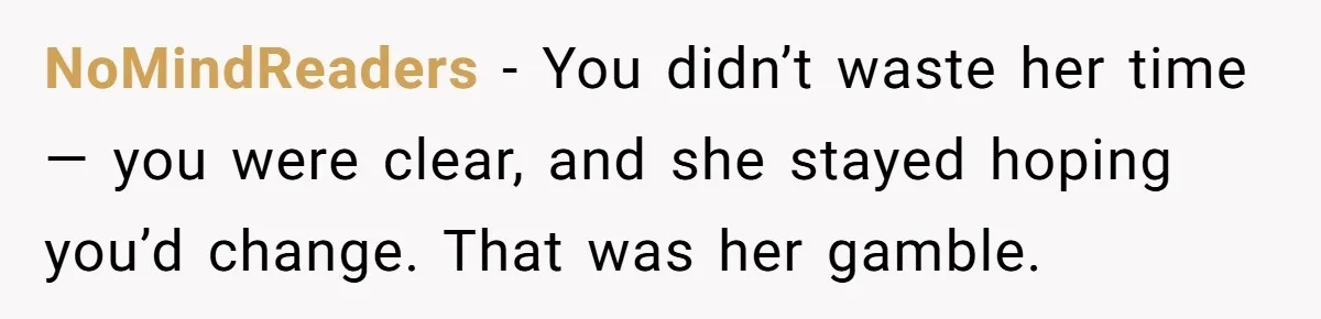 NoMindReaders − You didn’t waste her time — you were clear, and she stayed hoping you’d change. That was her gamble.