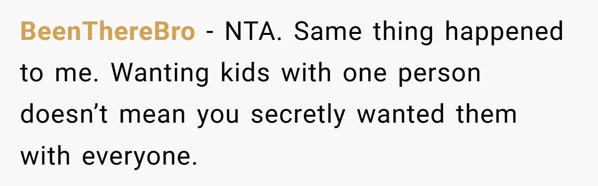 BeenThereBro − NTA. Same thing happened to me. Wanting kids with one person doesn’t mean you secretly wanted them with everyone.