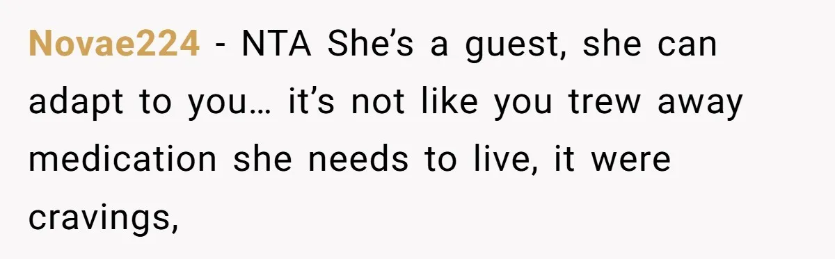 Novae224 − NTA She’s a guest, she can adapt to you… it’s not like you trew away medication she needs to live, it were cravings,