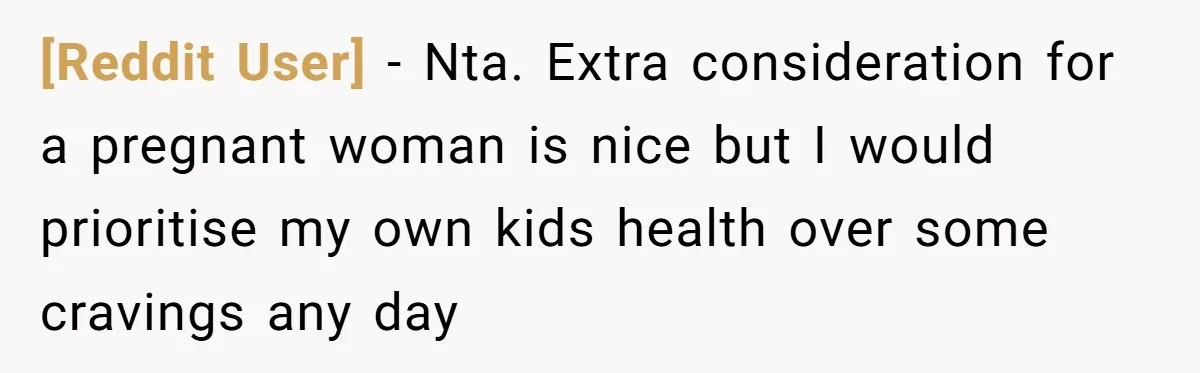 [Reddit User] − Nta. Extra consideration for a pregnant woman is nice but I would prioritise my own kids health over some cravings any day