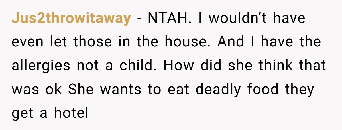 Jus2throwitaway − NTAH. I wouldn’t have even let those in the house. And I have the allergies not a child. How did she think that was ok She wants to...