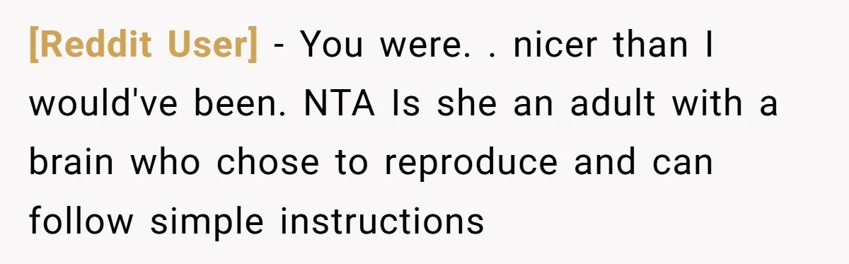 [Reddit User] − You were. . nicer than I would've been. NTA Is she an adult with a brain who chose to reproduce and can follow simple instructions