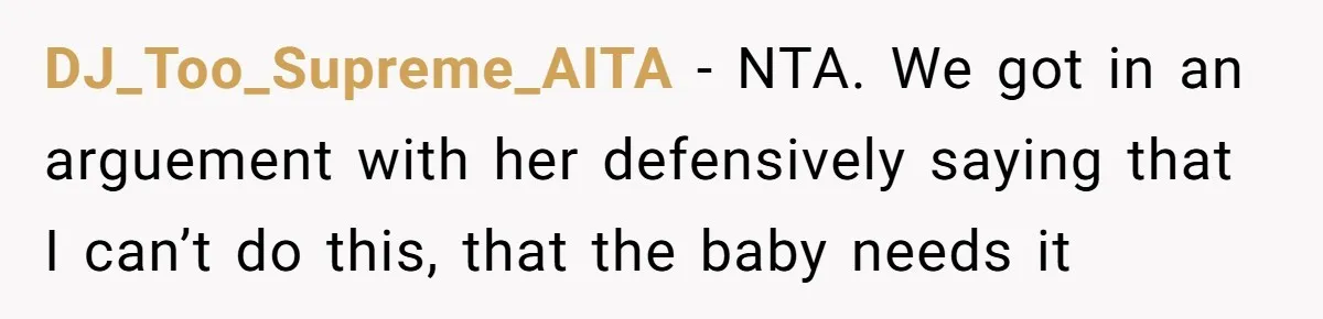 DJ_Too_Supreme_AITA − NTA. We got in an arguement with her defensively saying that I can’t do this, that the baby needs it