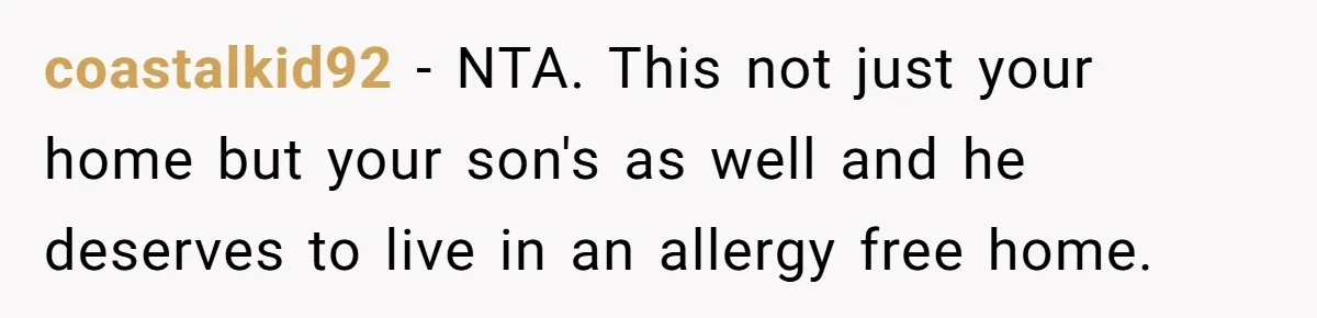 coastalkid92 − NTA. This not just your home but your son's as well and he deserves to live in an allergy free home.
