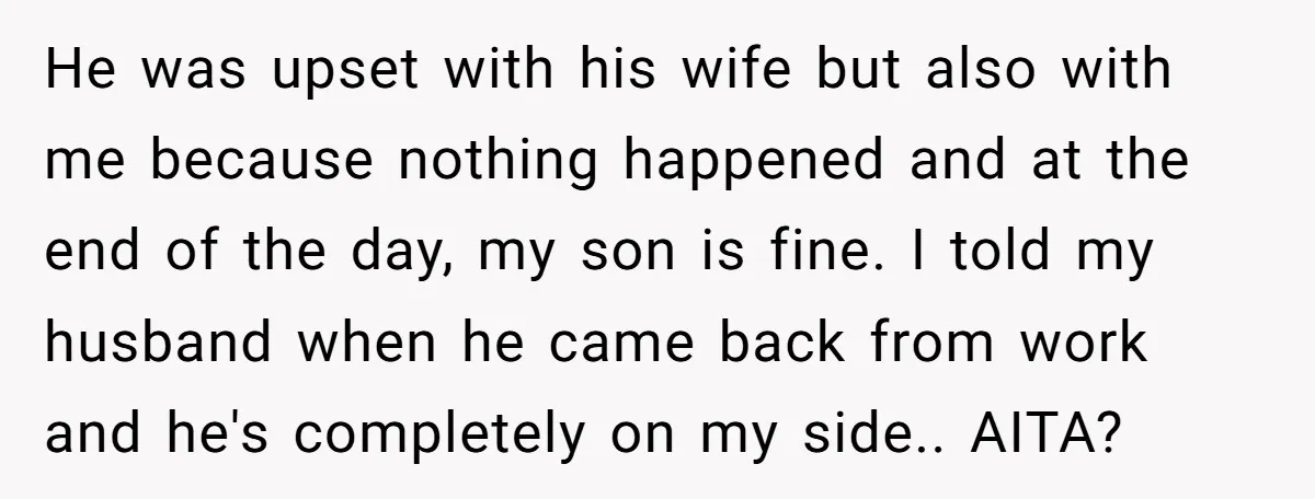 He was upset with his wife but also with me because nothing happened and at the end of the day, my son is fine. I told my husband when he...