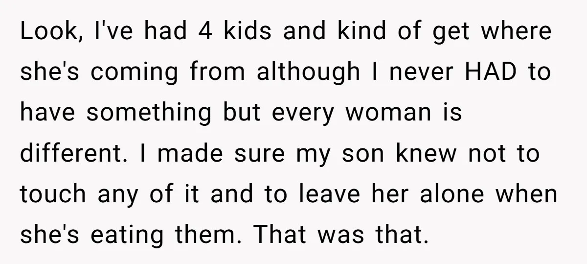 Look, I've had 4 kids and kind of get where she's coming from although I never HAD to have something but every woman is different. I made sure my son...