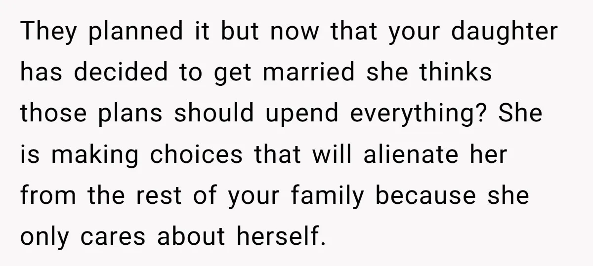They planned it but now that your daughter has decided to get married she thinks those plans should upend everything? She is making choices that will alienate her from the...