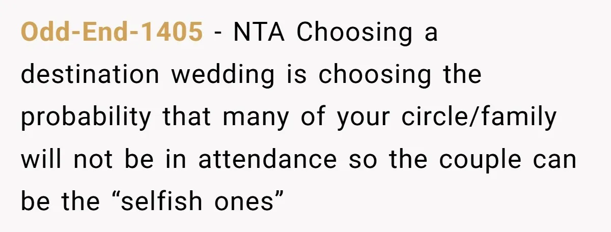 Odd-End-1405 - NTA Choosing a destination wedding is choosing the probability that many of your circle/family will not be in attendance so the couple can be the “selfish ones”