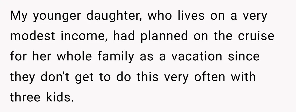 My younger daughter, who lives on a very modest income, had planned on the cruise for her whole family as a vacation since they don't get to do this very...