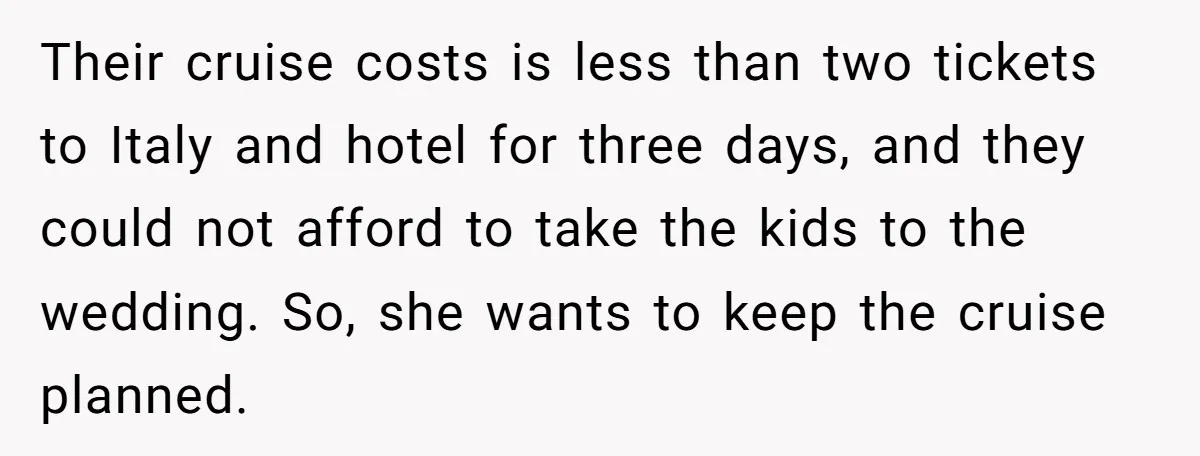 Their cruise costs is less than two tickets to Italy and hotel for three days, and they could not afford to take the kids to the wedding. So, she wants...