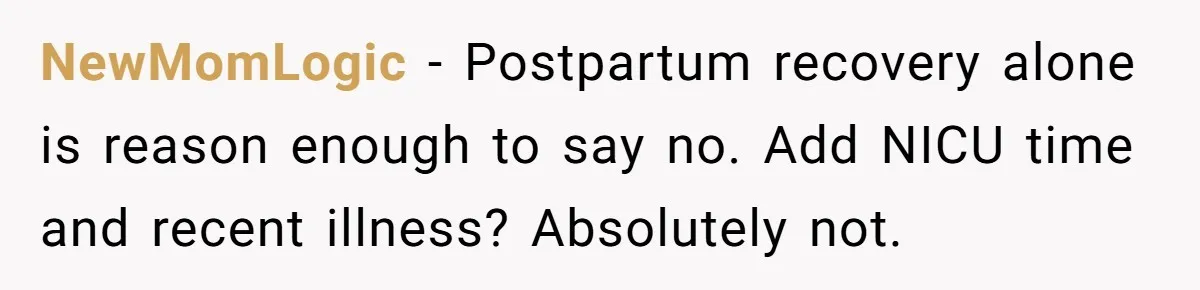 NewMomLogic − Postpartum recovery alone is reason enough to say no. Add NICU time and recent illness? Absolutely not.